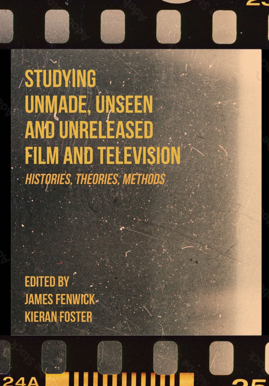 Studying Unmade, Unseen, and Unreleased Film and Television