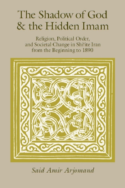 The Shadow of God and the Hidden Imam: Religion, Political Order, and Societal Change in Shi’ite Iran from the Beginning to 1890