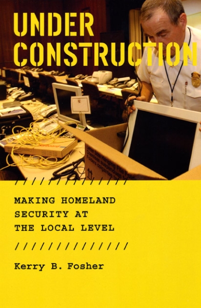 Under Construction: Making Homeland Security at the Local Level