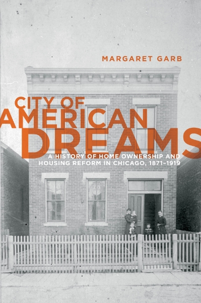 City of American Dreams: A History of Home Ownership and Housing Reform in Chicago, 1871-1919