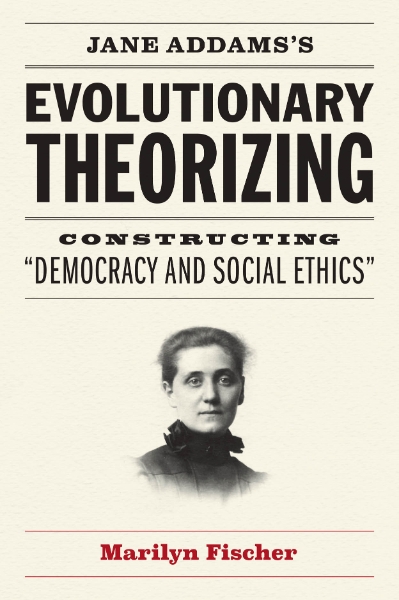 Jane Addams’s Evolutionary Theorizing: Constructing “Democracy and Social Ethics”