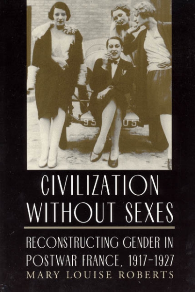 Civilization without Sexes: Reconstructing Gender in Postwar France, 1917-1927