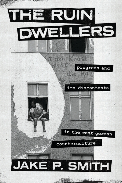 The Ruin Dwellers: Progress and Its Discontents in the West German Counterculture