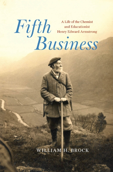 Fifth Business: A Life of the Chemist and Educationist Henry Edward Armstrong