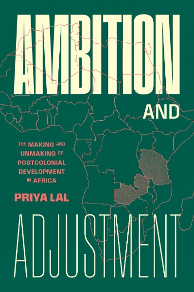 Ambition and Adjustment: The Making and Unmaking of Postcolonial Development in Africa