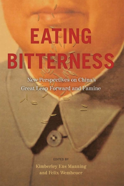 Eating Bitterness: New Perspectives on China’s Great Leap Forward and Famine