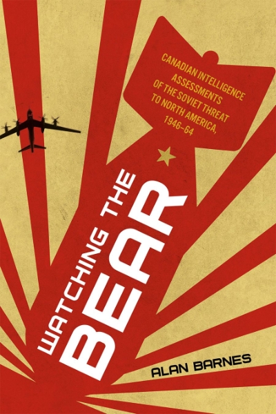 Watching the Bear: Canadian Intelligence Assessments of the Soviet Threat to North America, 1946–1964