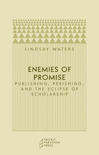 Enemies of Promise: Publishing, Perishing, and the Eclipse of Scholarship