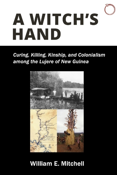 A Witch’s Hand: Curing, Killing, Kinship, and Colonialism among the Lujere of New Guinea