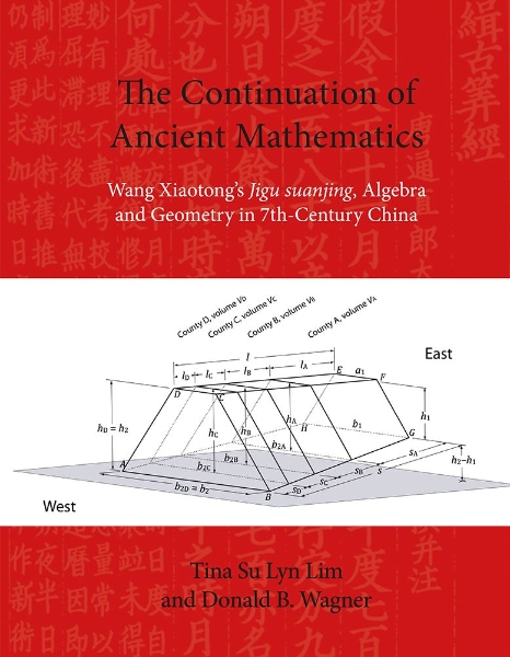 The Continuation of Ancient Mathematics: Wang Xiaotong’s Jigu suanjing, Algebra and Geometry in 7th-Century China