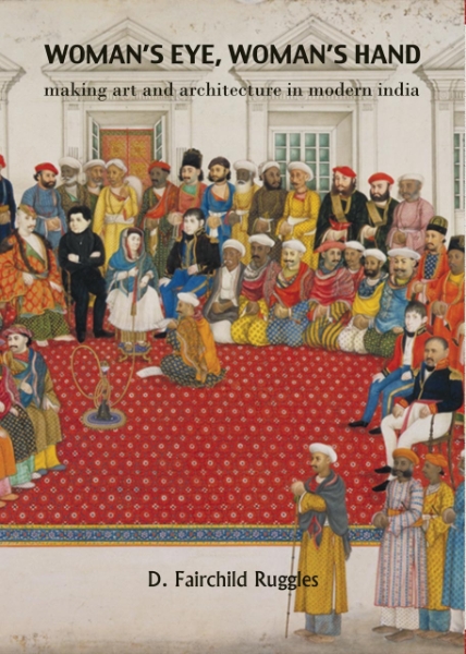 Woman’s Eye, Womans Hand: Making Art and Architecture in Modern India